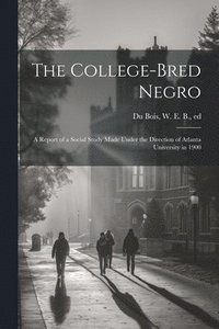bokomslag The College-bred Negro; a Report of a Social Study Made Under the Direction of Atlanta University in 1900