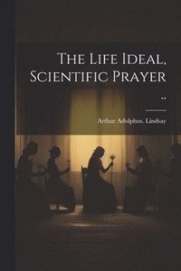 bokomslag Life Ideal, Scientific Prayer ..