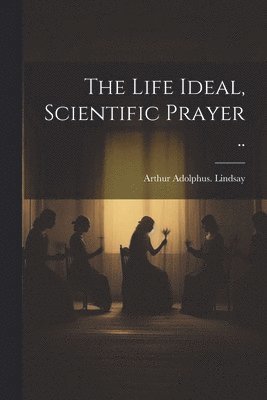 bokomslag The Life Ideal, Scientific Prayer ..