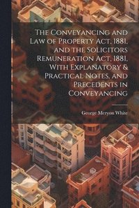 bokomslag Conveyancing and Law of Property Act, 1881, and the Solicitors Remuneration Act, 1881, With Explanatory & Practical Notes, and Precedents in Conveyancing