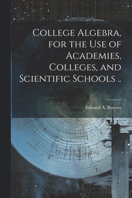 College Algebra, for the Use of Academies, Colleges, and Scientific Schools .. 1