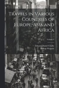 bokomslag Travels in Various Countries of Europe, Asia and Africa; Volume 6