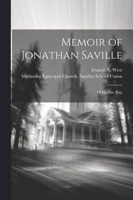 Memoir of Jonathan Saville; of Halifax, Eng 1