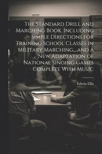 bokomslag The Standard Drill and Marching Book, Including Simple Directions for Training School Classes in Military Marching, ...and a New Adaptation of National Singing Games Complete With Music
