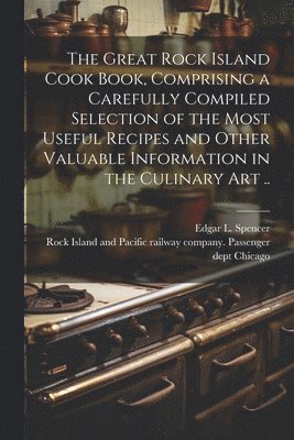 bokomslag Great Rock Island Cook Book, Comprising a Carefully Compiled Selection of the Most Useful Recipes and Other Valuable Information in the Culinary Art ..