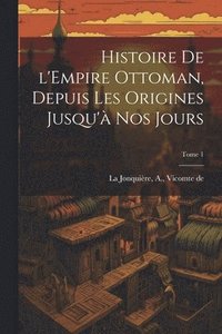 bokomslag Histoire de l'Empire Ottoman, depuis les origines jusqu' nos jours; Tome 1