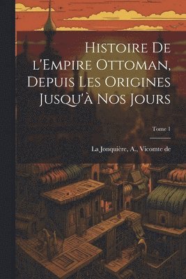 Histoire de l'Empire Ottoman, depuis les origines jusqu'à nos jours; Tome 1, Häftad