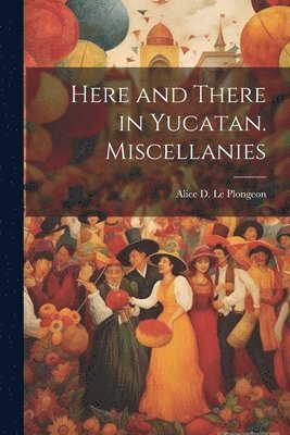 Here and There in Yucatan. Miscellanies 1