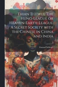 bokomslag Thian ti hwui. The Hung-league or Heaven-earth-league. A secret society with the Chinese in China and India