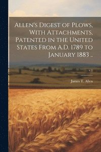 bokomslag Allen's Digest of Plows, With Attachments, Patented in the United States From A.D. 1789 to January 1883 ..; v.1