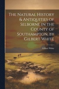 bokomslag Natural History & Antiquities of Selborne in the County of Southampton, by Gilbert White