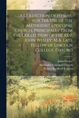 bokomslag Collection of Hymns, for the Use of the Methodist Episcopal Church, Principally From the Collection of the Rev. John Wesley, M.A. Late Fellow of Lincoln College, Oxford