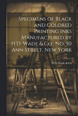 Specimens of Black and Colored Printing Inks Manufactured by H.D. Wade & Co., No. 50 Ann Street, New York 1