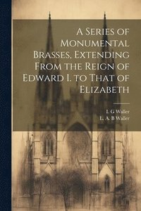 bokomslag Series of Monumental Brasses, Extending From the Reign of Edward I. to That of Elizabeth
