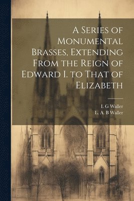 bokomslag Series of Monumental Brasses, Extending From the Reign of Edward I. to That of Elizabeth