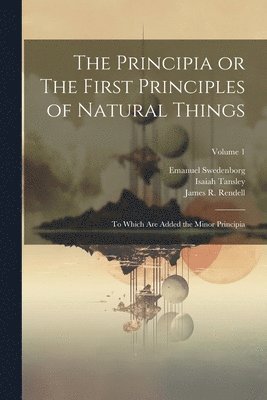 Emanuel 1688-1772 Swedenborg, James R Rendell, London Swedenborg Society - Principia or The First Principles of Natural Things, Häftad