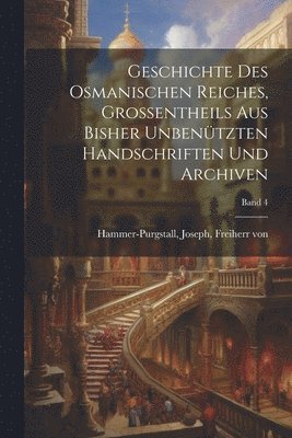 bokomslag Geschichte des osmanischen Reiches, Grossentheils aus bisher unbenützten Handschriften und Archiven; Band 4