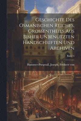 Geschichte des osmanischen Reiches, Grossentheils aus bisher unbentzten Handschriften und Archiven; Band 4 1