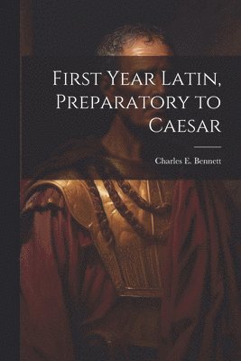 Charles E. (Charles Edwin) Bennett - First year Latin, preparatory to Caesar, Häftad