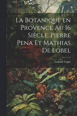 La botanique en Provence au 16 sicle. Pierre Pena et Mathias de Lobel 1