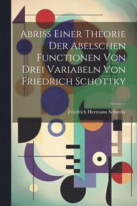 bokomslag Abriss einer Theorie der Abelschen Functionen von drei Variabeln von Friedrich Schottky
