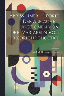 Abriss einer Theorie der Abelschen Functionen von drei Variabeln von Friedrich Schottky 1