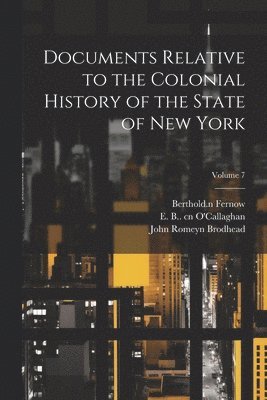 John Romeyn 1814-1873 Brodhead, Berthold  n Fernow, E. B. (Edmund Bailey) . O'Callaghan - Documents Relative to the Colonial History of the State of New York; Volume 7, Häftad