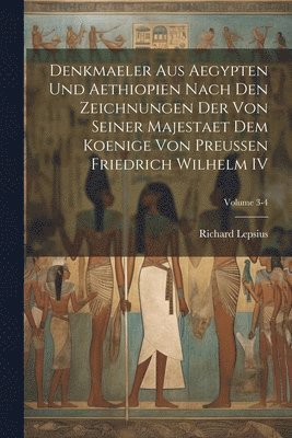 Denkmaeler Aus Aegypten Und Aethiopien Nach Den Zeichnungen Der Von Seiner Majestaet Dem Koenige Von Preussen Friedrich Wilhelm IV; Volume 3-4