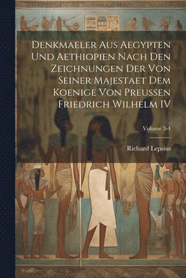 Denkmaeler Aus Aegypten Und Aethiopien Nach Den Zeichnungen Der Von Seiner Majestaet Dem Koenige Von Preussen Friedrich Wilhelm IV; Volume 3-4 1