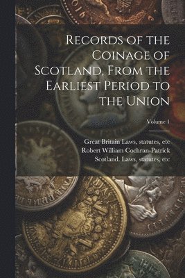 Records of the Coinage of Scotland, From the Earliest Period to the Union; Volume 1 1