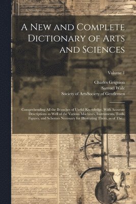 A New and Complete Dictionary of Arts and Sciences 1