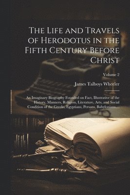 The Life and Travels of Herodotus in the Fifth Century Before Christ 1