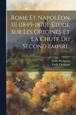 bokomslag Rome et Napoléon III (1849-1870), étude sur les origines et la chute du second empire;