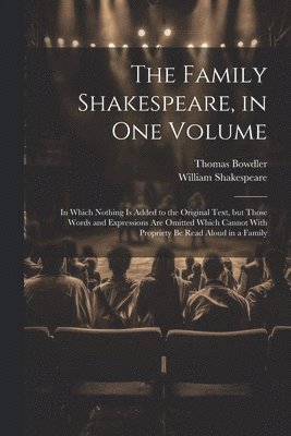 Family Shakespeare, in One Volume; in Which Nothing is Added to the Original Text, but Those Words and Expressions Are Omitted Which Cannot With Propriety Be Read Aloud in a Family