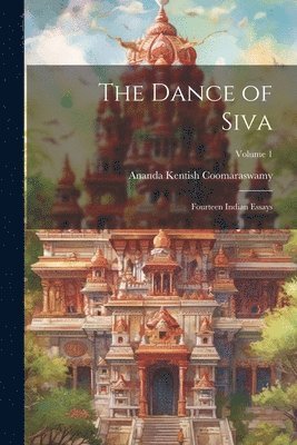 The Dance of Siva; Fourteen Indian Essays; Volume 1 1