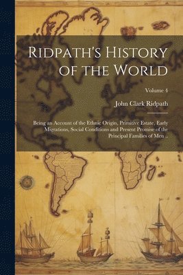 bokomslag Ridpath's History of the World; Being an Account of the Ethnic Origin, Primitive Estate, Early Migrations, Social Conditions and Present Promise of the Principal Families of Men ..; Volume 4