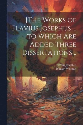 Flavius Josephus, William 1667-1752 Whiston - [The Works of Flavius Josephus ... to Which Are Added Three Dissertations .., Häftad