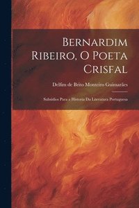 bokomslag Bernardim Ribeiro, o poeta crisfal; subsdios para a Historia da literatura portuguesa
