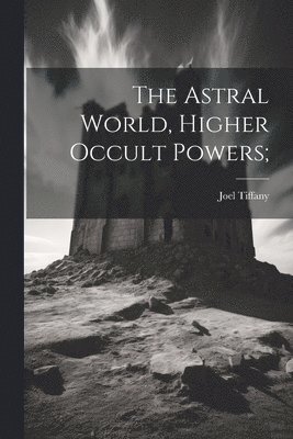 Joel 1811-1893 Tiffany, Joel Tiffany - Astral World, Higher Occult Powers;, Häftad