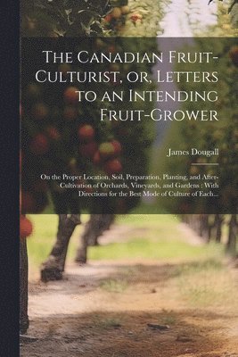 James Dougall - Canadian Fruit-culturist, or, Letters to an Intending Fruit-grower [microform], Häftad