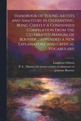 Laughton 1809-1878 Osborn, Laughton Osborn, P. L. (Pierre Louis) Bouvier - Handbook of Young Artists and Amateurs in Oilpainting, Being Chiefly a Condensed Compilation From the Celebrated Manual of Bouvier ... Appended a New Explanatory and Critical Vocabulary, Häftad