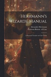 bokomslag Herrmann's Wizards' Manual; a Practical Treatise on Coin Tricks