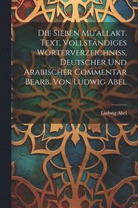 bokomslag Die sieben Mu'allakt. Text, vollstndiges Wrterverzeichniss, deutscher und arabischer Commentar bearb. von Ludwig Abel