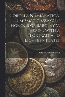 Corolla numismatica, numismatic essays in honour of Barclay V. Head ... With a portrait and eighteen plates