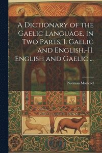 bokomslag A Dictionary of the Gaelic Language, in Two Parts, I. Gaelic and English.-II. English and Gaelic ...