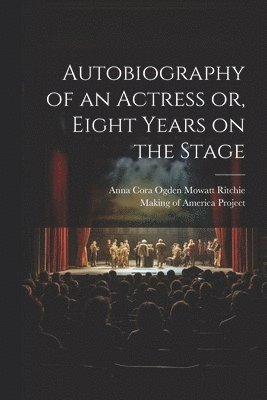 Autobiography of an Actress [electronic Resource] or, Eight Years on the Stage