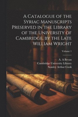 Stanley Arthur 1873-1949 Cook, Stanley Arthur Cook, Cambridge University Library, A. A. Bevan - Catalogue of the Syriac Manuscripts Preserved in the Library of the University of Cambridge, by the Late William Wright; Volume 1, Häftad