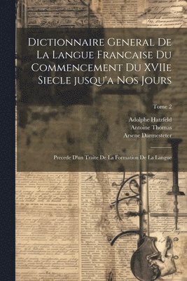 Dictionnaire general de la langue francaise du commencement du XVIIe siecle jusqu'a nos jours 1