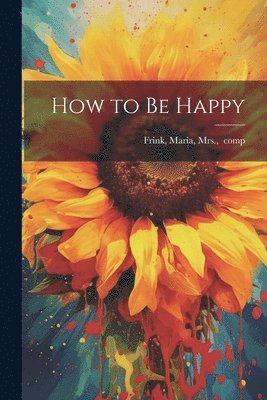 Maria Mrs ]. [Frink - How to Be Happy, Häftad