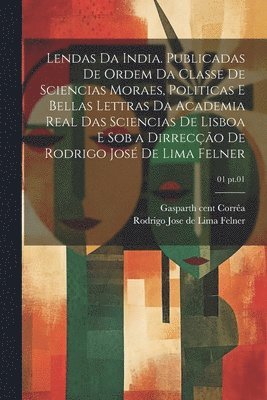 Gaspar th Cent Corrêa, Rodrigo Jose De Lima Felner - Lendas da India. Publicadas de ordem da Classe de sciencias moraes, politicas e bellas lettras da Academia real das sciencias de Lisboa e sob a dirrecção de Rodrigo José de Lima Felner; 01 pt.01, Häftad